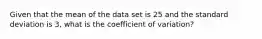 Given that the mean of the data set is 25 and the standard deviation is 3, what is the coefficient of variation?