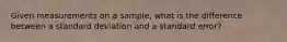 Given measurements on a sample, what is the difference between a standard deviation and a standard error?