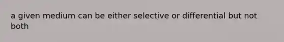 a given medium can be either selective or differential but not both