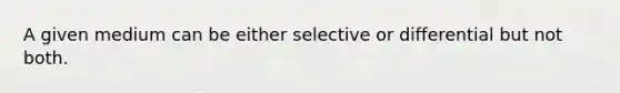 A given medium can be either selective or differential but not both.