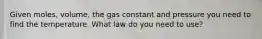 Given moles, volume, the gas constant and pressure you need to find the temperature. What law do you need to use?
