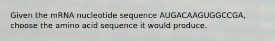 Given the mRNA nucleotide sequence AUGACAAGUGGCCGA, choose the amino acid sequence it would produce.