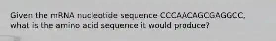 Given the mRNA nucleotide sequence CCCAACAGCGAGGCC, what is the amino acid sequence it would produce?