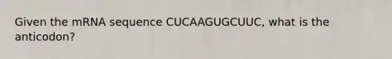 Given the mRNA sequence CUCAAGUGCUUC, what is the anticodon?