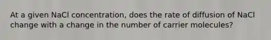 At a given NaCl concentration, does the rate of diffusion of NaCl change with a change in the number of carrier molecules?