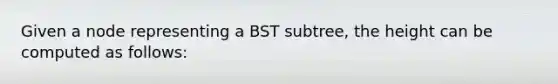 Given a node representing a BST subtree, the height can be computed as follows: