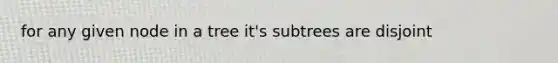 for any given node in a tree it's subtrees are disjoint