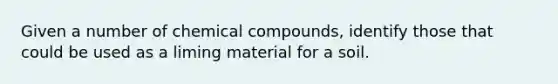 Given a number of chemical compounds, identify those that could be used as a liming material for a soil.