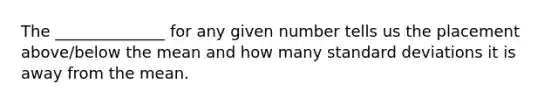 The ______________ for any given number tells us the placement above/below the mean and how many standard deviations it is away from the mean.