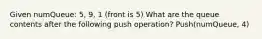 Given numQueue: 5, 9, 1 (front is 5) What are the queue contents after the following push operation? Push(numQueue, 4)