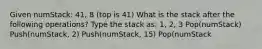 Given numStack: 41, 8 (top is 41) What is the stack after the following operations? Type the stack as: 1, 2, 3 Pop(numStack) Push(numStack, 2) Push(numStack, 15) Pop(numStack