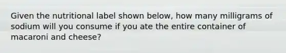 Given the nutritional label shown below, how many milligrams of sodium will you consume if you ate the entire container of macaroni and cheese?