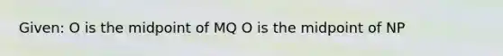 Given: O is the midpoint of MQ O is the midpoint of NP