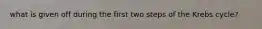 what is given off during the first two steps of the Krebs cycle?