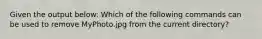 Given the output below: Which of the following commands can be used to remove MyPhoto.jpg from the current directory?
