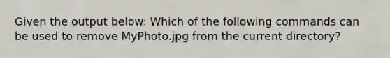 Given the output below: Which of the following commands can be used to remove MyPhoto.jpg from the current directory?