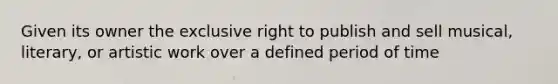 Given its owner the exclusive right to publish and sell musical, literary, or artistic work over a defined period of time