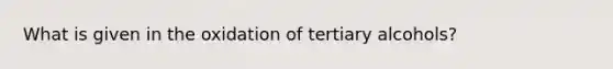 What is given in the oxidation of tertiary alcohols?