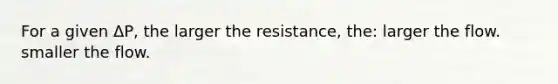 For a given ΔP, the larger the resistance, the: larger the flow. smaller the flow.