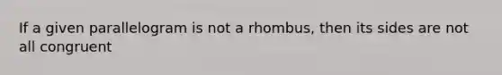 If a given parallelogram is not a rhombus, then its sides are not all congruent