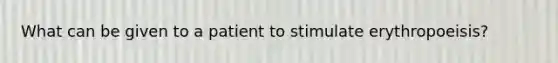 What can be given to a patient to stimulate erythropoeisis?