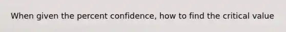 When given the percent confidence, how to find the critical value