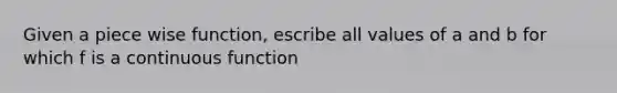 Given a piece wise function, escribe all values of a and b for which f is a continuous function