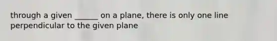 through a given ______ on a plane, there is only one line perpendicular to the given plane