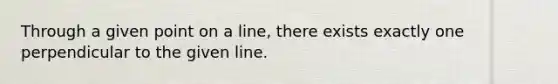 Through a given point on a line, there exists exactly one perpendicular to the given line.