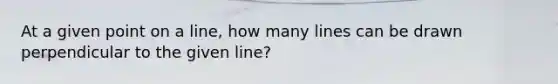 At a given point on a line, how many lines can be drawn perpendicular to the given line?