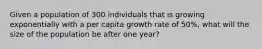 Given a population of 300 individuals that is growing exponentially with a per capita growth rate of 50%, what will the size of the population be after one year?