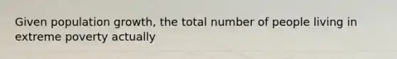 Given population growth, the total number of people living in extreme poverty actually