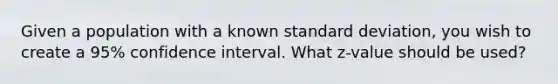 Given a population with a known standard deviation, you wish to create a 95% confidence interval. What z-value should be used?