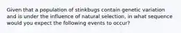 Given that a population of stinkbugs contain genetic variation and is under the influence of natural selection, in what sequence would you expect the following events to occur?