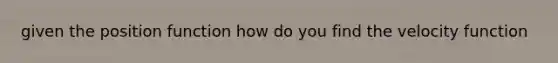given the position function how do you find the velocity function