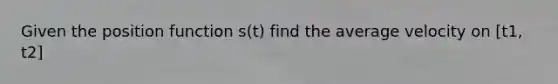 Given the position function s(t) find the average velocity on [t1, t2]