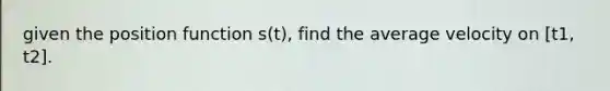 given the position function s(t), find the average velocity on [t1, t2].