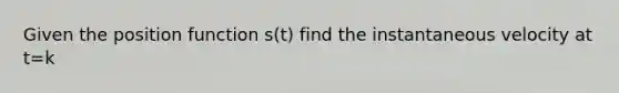 Given the position function s(t) find the instantaneous velocity at t=k