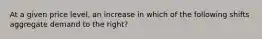 At a given price level, an increase in which of the following shifts aggregate demand to the right?