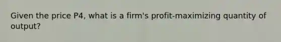 Given the price P4, what is a firm's profit-maximizing quantity of output?