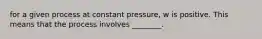 for a given process at constant pressure, w is positive. This means that the process involves ________.