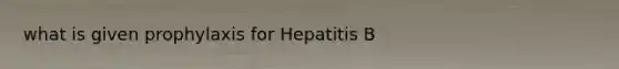 what is given prophylaxis for Hepatitis B