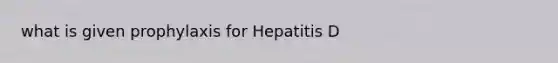 what is given prophylaxis for Hepatitis D