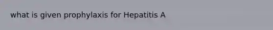 what is given prophylaxis for Hepatitis A