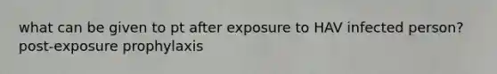 what can be given to pt after exposure to HAV infected person? post-exposure prophylaxis