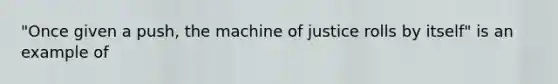 "Once given a push, the machine of justice rolls by itself" is an example of