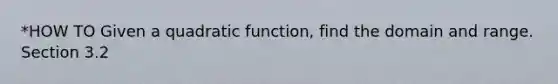 *HOW TO Given a quadratic function, find the domain and range. Section 3.2