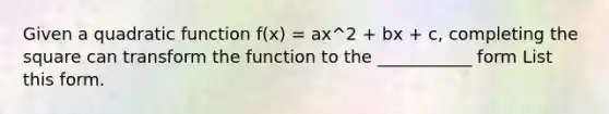 Given a quadratic function f(x) = ax^2 + bx + c, completing the square can transform the function to the ___________ form List this form.