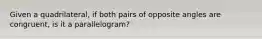 Given a quadrilateral, if both pairs of opposite angles are congruent, is it a parallelogram?