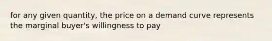 for any given quantity, the price on a demand curve represents the marginal buyer's willingness to pay